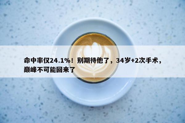 命中率仅24.1%！别期待他了，34岁+2次手术，巅峰不可能回来了