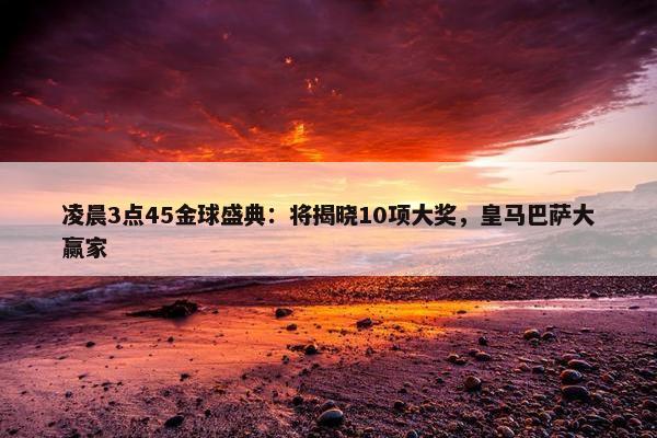 凌晨3点45金球盛典：将揭晓10项大奖，皇马巴萨大赢家